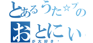 とあるうた☆プリのおとにぃ（が大好き♡）