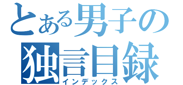 とある男子の独言目録（インデックス）