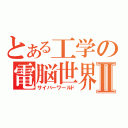 とある工学の電脳世界Ⅱ（サイバーワールド）