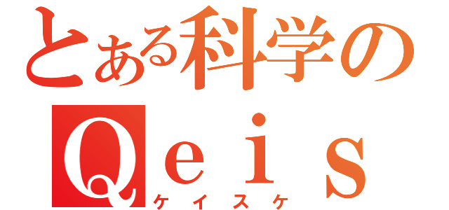 とある科学のＱｅｉｓＱｅｔ（ケイスケ）