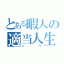 とある暇人の適当人生（シゲ）