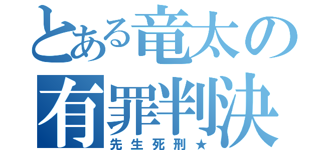 とある竜太の有罪判決（先生死刑★）