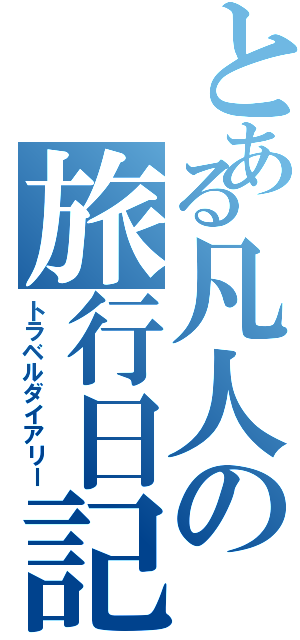 とある凡人の旅行日記（トラベルダイアリー）