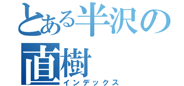 とある半沢の直樹（インデックス）