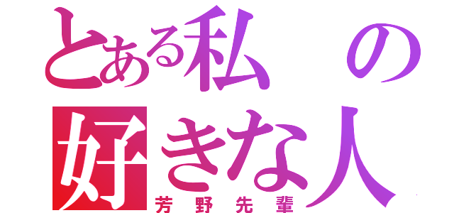 とある私の好きな人（芳野先輩）