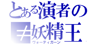 とある演者の≠妖精王（ヴォーティガーン）