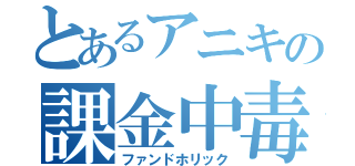 とあるアニキの課金中毒（ファンドホリック）