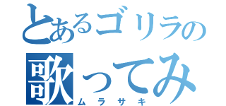 とあるゴリラの歌ってみた（ムラサキ）