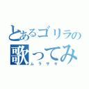 とあるゴリラの歌ってみた（ムラサキ）