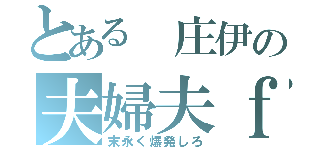 とある　庄伊の夫婦夫ｆｕ（末永く爆発しろ）