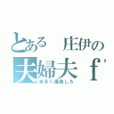 とある　庄伊の夫婦夫ｆｕ（末永く爆発しろ）