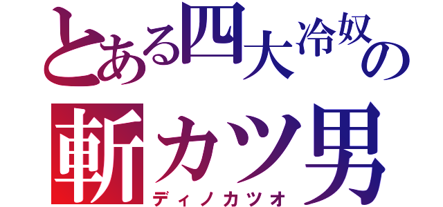 とある四大冷奴の斬カツ男（ディノカツオ）