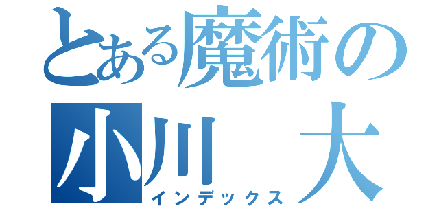 とある魔術の小川　大成（インデックス）