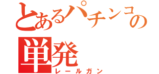 とあるパチンコの単発（レールガン）