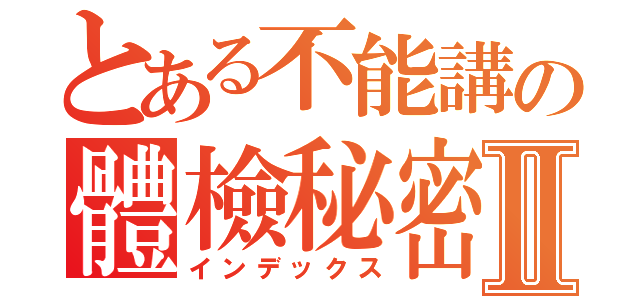 とある不能講の體檢秘密Ⅱ（インデックス）