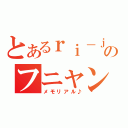 とあるｒｉ－ｊｕ－のフニャン死（メモリアル♪）