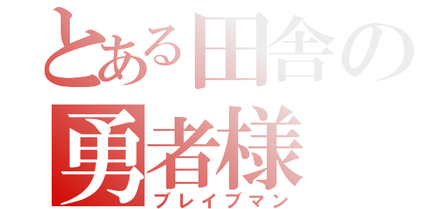 とある田舎の勇者様（ブレイブマン）