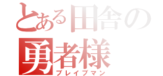 とある田舎の勇者様（ブレイブマン）