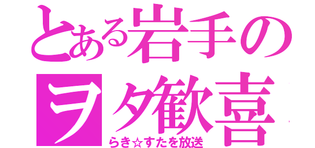 とある岩手のヲタ歓喜（らき☆すたを放送）