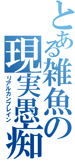 とある雑魚の現実愚痴（リアルカンプレイン）