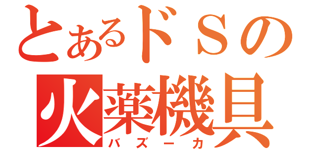 とあるドＳの火薬機具（バズーカ）