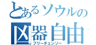 とあるソウルの凶器自由（フリーチェンソー）