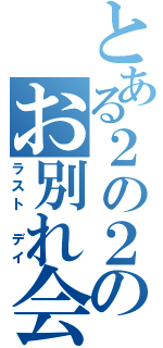 とある２の２のお別れ会（ラスト デイ）