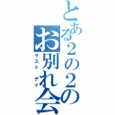 とある２の２のお別れ会（ラスト デイ）