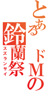 とある ドＭの鈴蘭祭（スズランサイ）