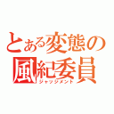 とある変態の風紀委員（ジャッジメント）