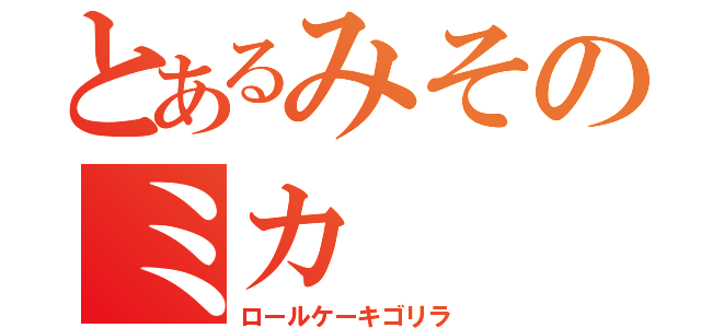 とあるみそのミカ（ロールケーキゴリラ）