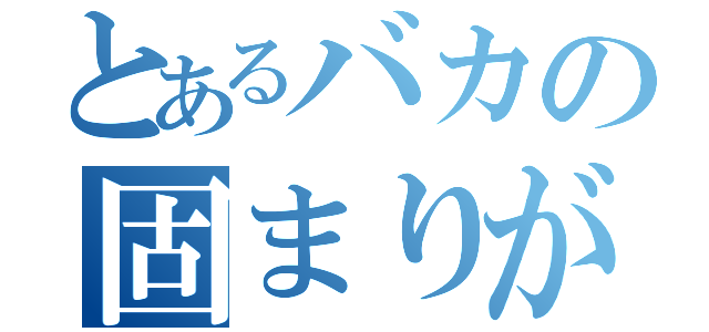 とあるバカの固まりが（）