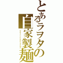 とあるラヲタの自家製麺（ヤサイニンニクアブラブログ）