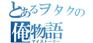 とあるヲタクの俺物語（マイストーリー）