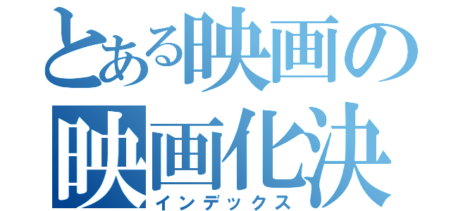 とある映画の映画化決定（インデックス）