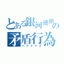 とある銀河連鎖の矛盾行為（パラドクス）