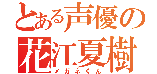 とある声優の花江夏樹（メガネくん）