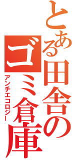 とある田舎のゴミ倉庫（アンチエコロジー）