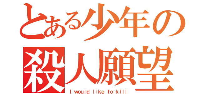 とある少年の殺人願望（Ｉ ｗｏｕｌｄ ｌｉｋｅ ｔｏ ｋｉｌｌ）