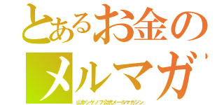 とあるお金のメルマガ（山中シゲノブ公式メ―ルマガジン）