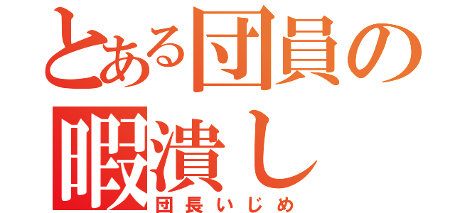 とある団員の暇潰し（団長いじめ）