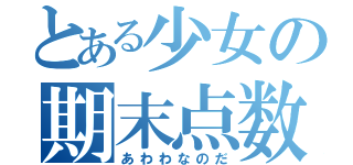 とある少女の期末点数（あわわなのだ）