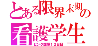 とある限界末期の看護学生（ピンク部屋１２日目）