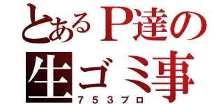 とあるＰ達の生ゴミ事務所（７５３プロ）