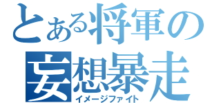 とある将軍の妄想暴走（イメージファイト）