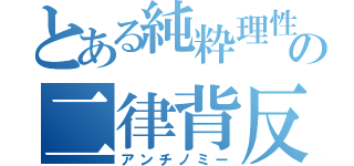 とある純粋理性の二律背反（アンチノミー）