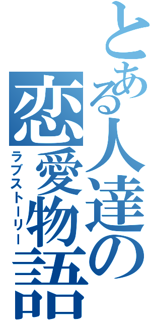 とある人達の恋愛物語（ラブストーリー）