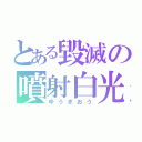 とある毀滅の噴射白光（ゆうぎおう）