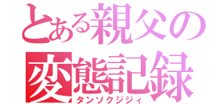 とある親父の変態記録（タンソクジジィ）