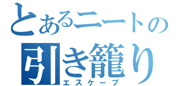 とあるニートの引き籠り（エスケープ）